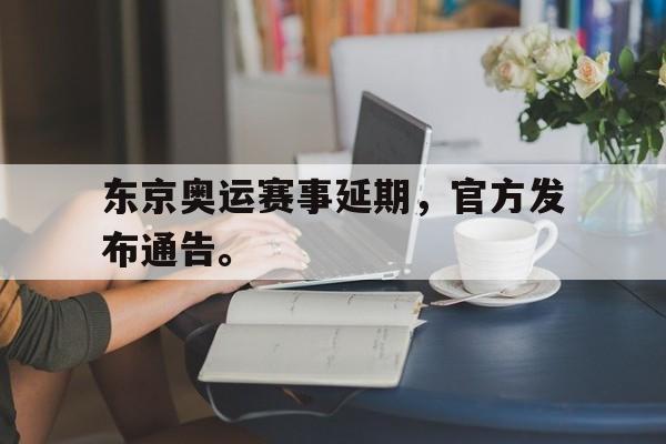 九游网官方网站入口-东京奥运赛事延期，官方发布通告。