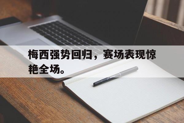 九游游戏中心官网注册账号-梅西强势回归，赛场表现惊艳全场。