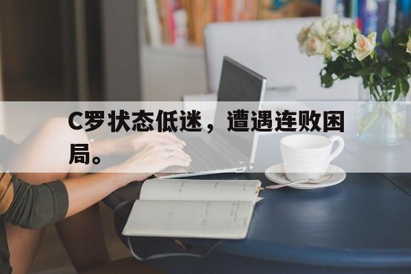 九游网官方网站入口-C罗状态低迷，遭遇连败困局。