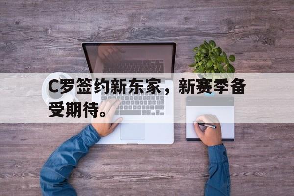 九游网官方网站入口-C罗签约新东家，新赛季备受期待。