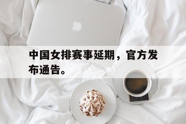 九游网官方网站入口-中国女排赛事延期，官方发布通告。