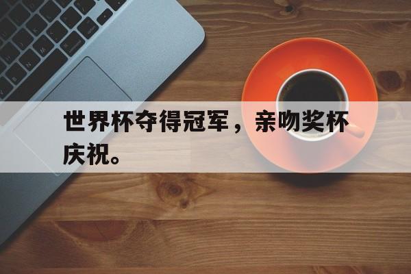 九游网官方网站入口-世界杯夺得冠军，亲吻奖杯庆祝。