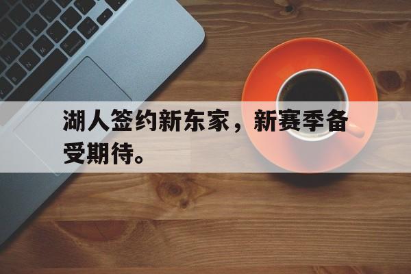九游游戏中心官网注册账号-湖人签约新东家，新赛季备受期待。