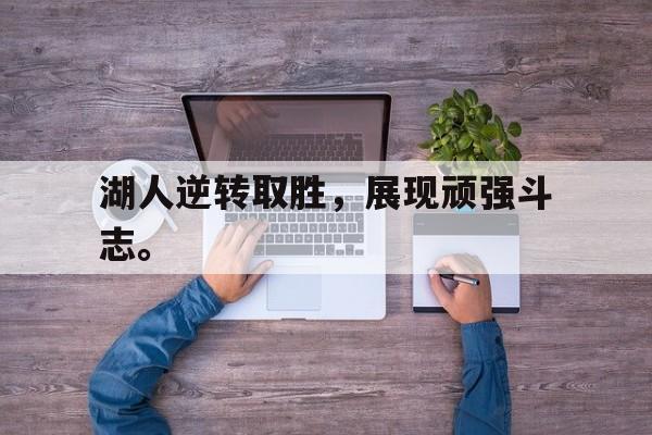 九游网官方网站入口-湖人逆转取胜，展现顽强斗志。