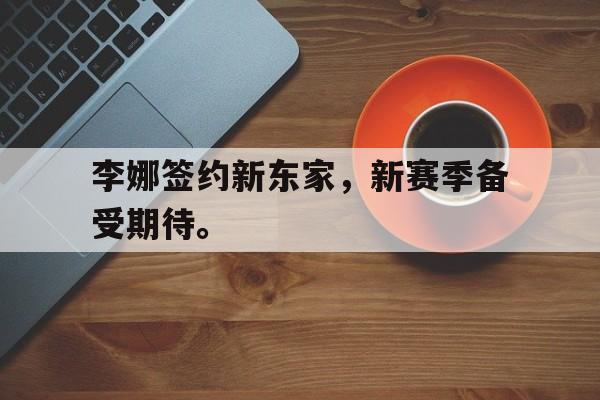 九游网官方网站入口-李娜签约新东家，新赛季备受期待。