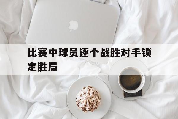 九游网官方网站入口-比赛中球员逐个战胜对手锁定胜局
