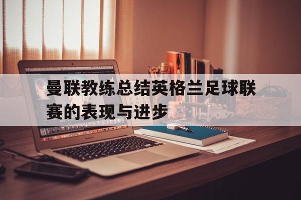 曼联教练总结英格兰足球联赛的表现与进步