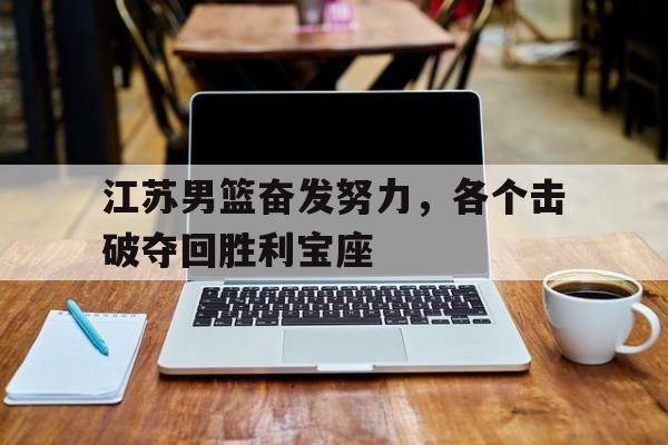 江苏男篮奋发努力，各个击破夺回胜利宝座