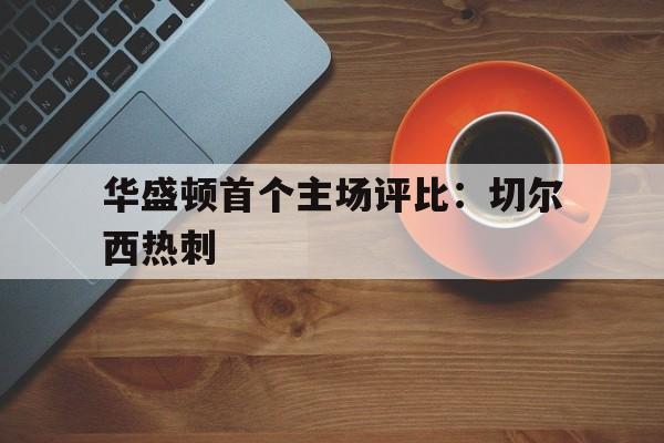 华盛顿首个主场评比：切尔西热刺