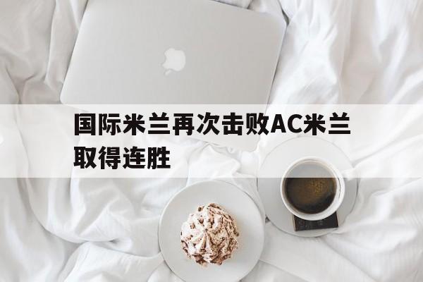 国际米兰再次击败AC米兰取得连胜