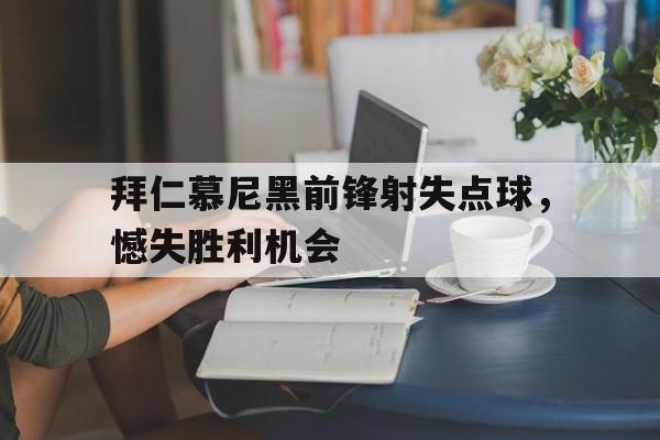 拜仁慕尼黑前锋射失点球，憾失胜利机会