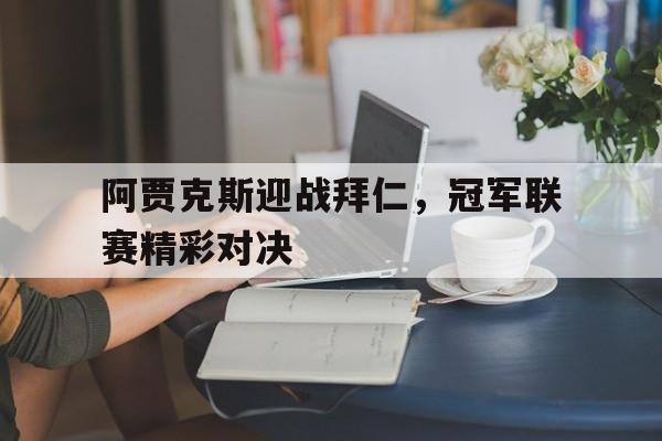 九游网官方网站入口-阿贾克斯迎战拜仁，冠军联赛精彩对决
