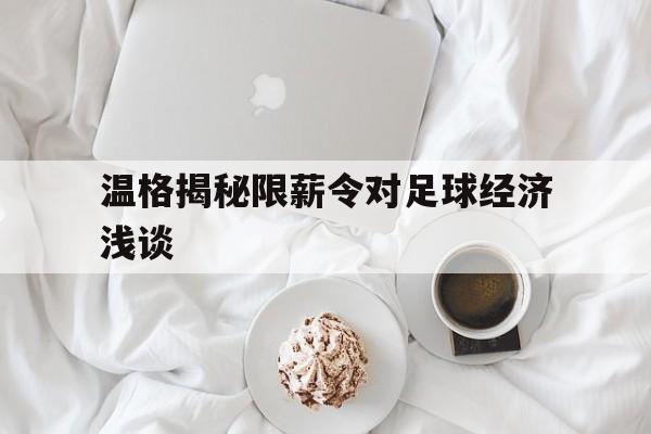 九游游戏中心官网注册账号-温格揭秘限薪令对足球经济浅谈