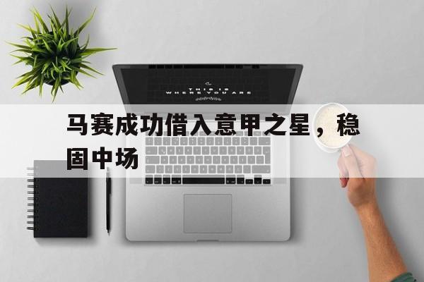 九游游戏中心官网注册账号-马赛成功借入意甲之星，稳固中场