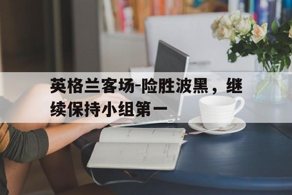 九游游戏中心官网注册账号-英格兰客场-险胜波黑，继续保持小组第一