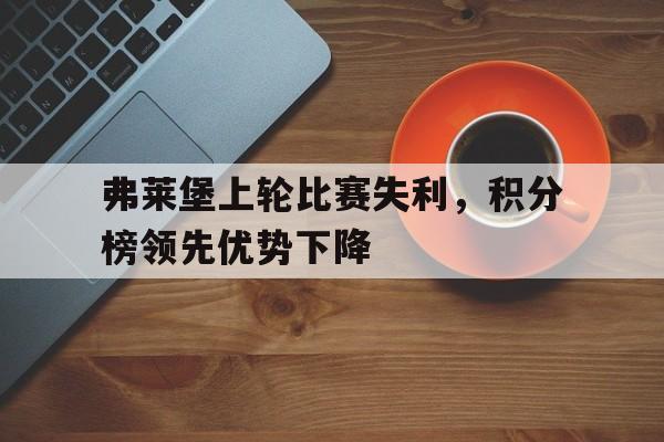 九游网官方网站入口-弗莱堡上轮比赛失利，积分榜领先优势下降